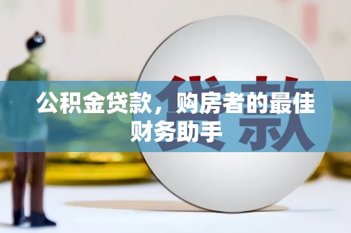 蒙阴公积金贷款，购房者的最佳财务助手
