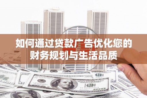 蒙阴如何通过贷款广告优化您的财务规划与生活品质