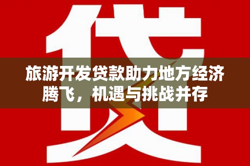 蒙阴旅游开发贷款助力地方经济腾飞，机遇与挑战并存