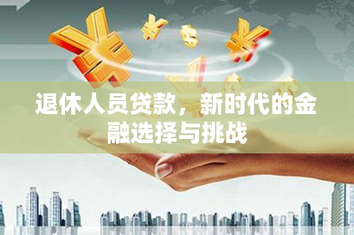 蒙阴退休人员贷款，新时代的金融选择与挑战