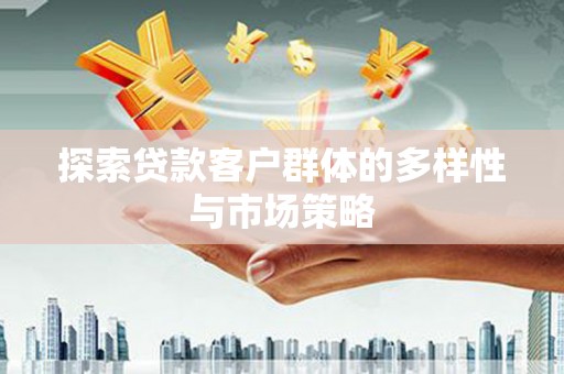 蒙阴探索贷款客户群体的多样性与市场策略