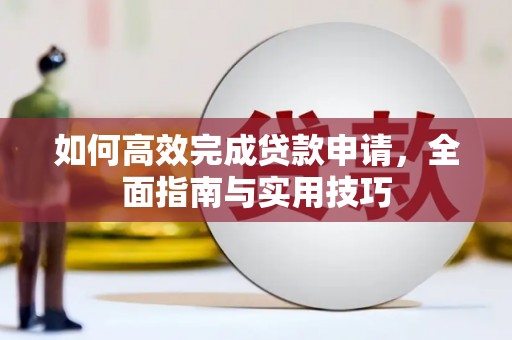蒙阴如何高效完成贷款申请，全面指南与实用技巧