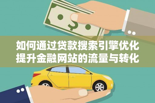 蒙阴如何通过贷款搜索引擎优化提升金融网站的流量与转化率