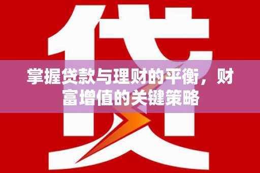 蒙阴掌握贷款与理财的平衡，财富增值的关键策略