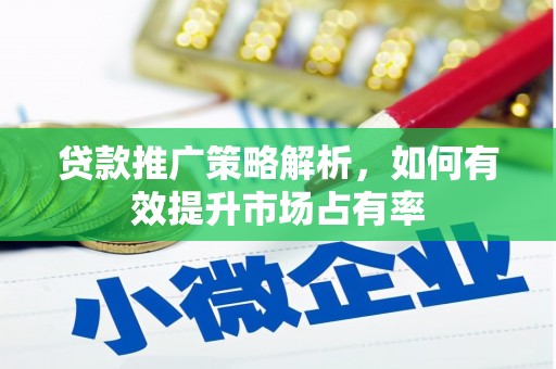 蒙阴贷款推广策略解析，如何有效提升市场占有率