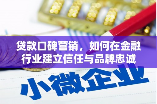 蒙阴贷款口碑营销，如何在金融行业建立信任与品牌忠诚