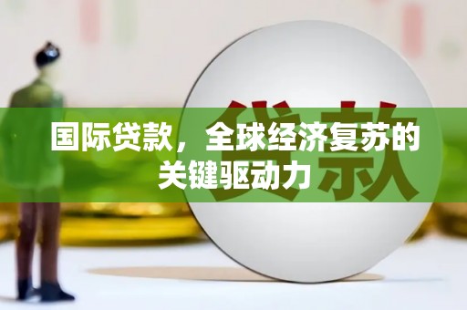 蒙阴国际贷款，全球经济复苏的关键驱动力