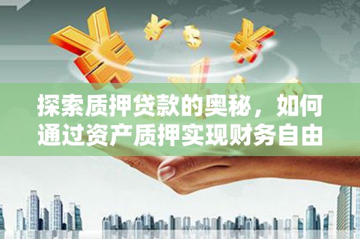 蒙阴探索质押贷款的奥秘，如何通过资产质押实现财务自由