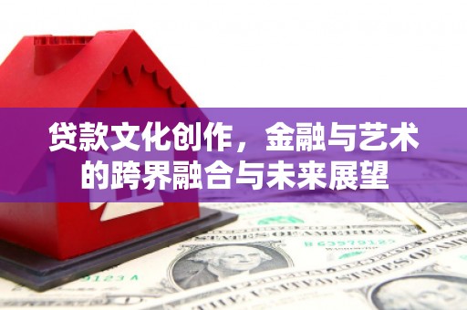 蒙阴贷款文化创作，金融与艺术的跨界融合与未来展望