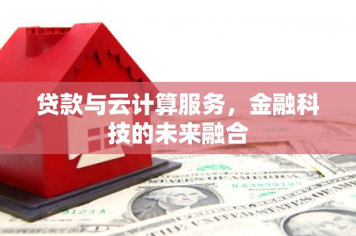 蒙阴贷款与云计算服务，金融科技的未来融合