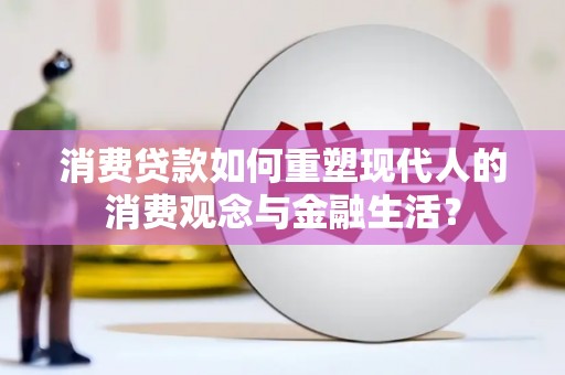 蒙阴消费贷款如何重塑现代人的消费观念与金融生活？