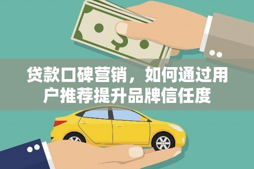 蒙阴贷款口碑营销，如何通过用户推荐提升品牌信任度