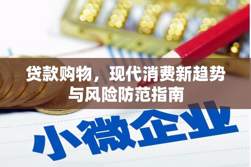 蒙阴贷款购物，现代消费新趋势与风险防范指南