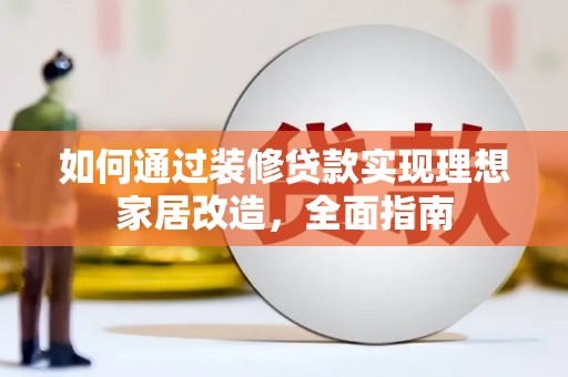 蒙阴如何通过装修贷款实现理想家居改造，全面指南