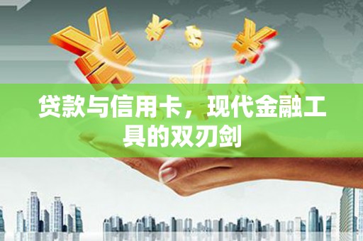 蒙阴贷款与信用卡，现代金融工具的双刃剑
