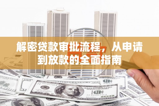 蒙阴解密贷款审批流程，从申请到放款的全面指南