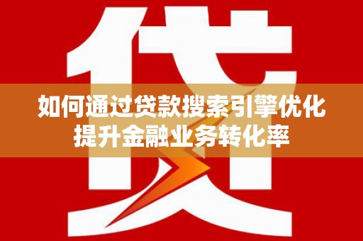蒙阴如何通过贷款搜索引擎优化提升金融业务转化率
