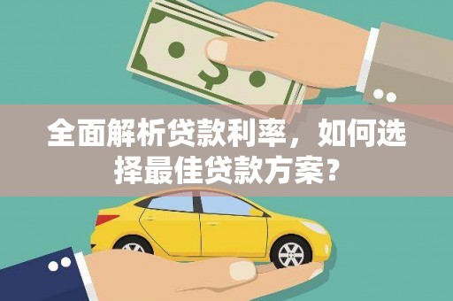 蒙阴全面解析贷款利率，如何选择最佳贷款方案？