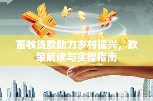 蒙阴畜牧贷款助力乡村振兴，政策解读与实操指南