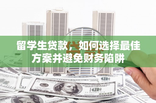 蒙阴留学生贷款，如何选择最佳方案并避免财务陷阱