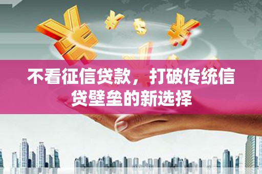 蒙阴不看征信贷款，打破传统信贷壁垒的新选择