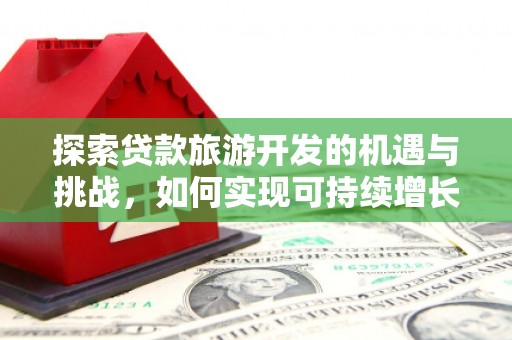 蒙阴探索贷款旅游开发的机遇与挑战，如何实现可持续增长