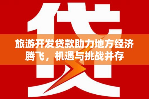 蒙阴旅游开发贷款助力地方经济腾飞，机遇与挑战并存