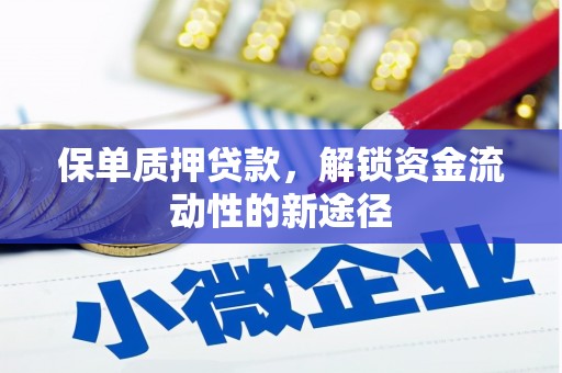 蒙阴保单质押贷款，解锁资金流动性的新途径