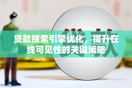 蒙阴贷款搜索引擎优化，提升在线可见性的关键策略