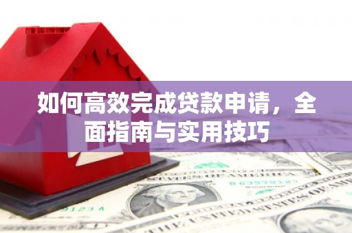 蒙阴如何高效完成贷款申请，全面指南与实用技巧