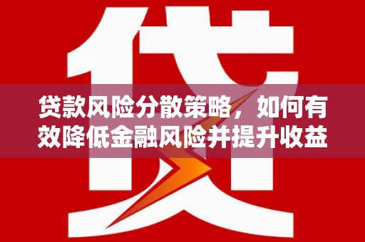 蒙阴贷款风险分散策略，如何有效降低金融风险并提升收益