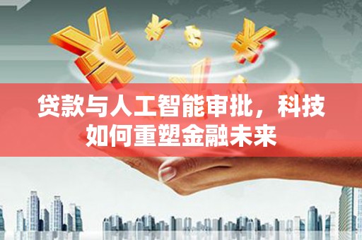 蒙阴贷款与人工智能审批，科技如何重塑金融未来
