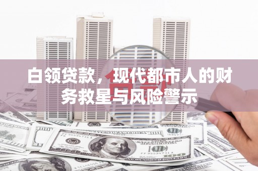 蒙阴白领贷款，现代都市人的财务救星与风险警示