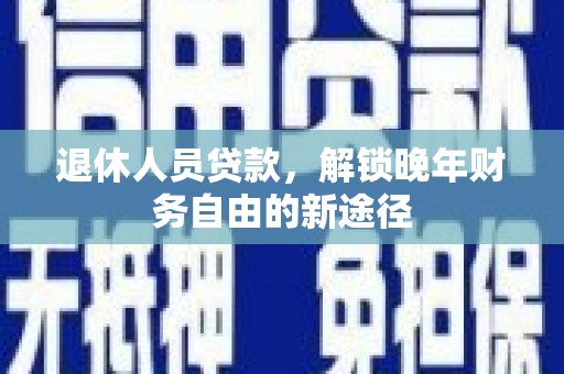 蒙阴退休人员贷款，解锁晚年财务自由的新途径