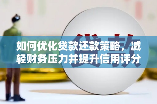 蒙阴如何优化贷款还款策略，减轻财务压力并提升信用评分