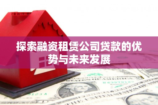 蒙阴探索融资租赁公司贷款的优势与未来发展