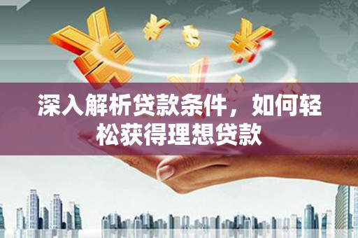 蒙阴深入解析贷款条件，如何轻松获得理想贷款