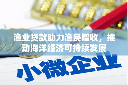 蒙阴渔业贷款助力渔民增收，推动海洋经济可持续发展