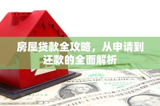 蒙阴房屋贷款全攻略，从申请到还款的全面解析