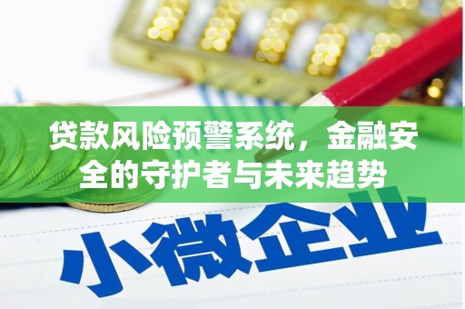 蒙阴贷款风险预警系统，金融安全的守护者与未来趋势