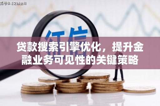 蒙阴贷款搜索引擎优化，提升金融业务可见性的关键策略