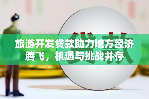 蒙阴旅游开发贷款助力地方经济腾飞，机遇与挑战并存