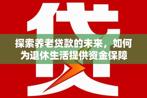蒙阴探索养老贷款的未来，如何为退休生活提供资金保障