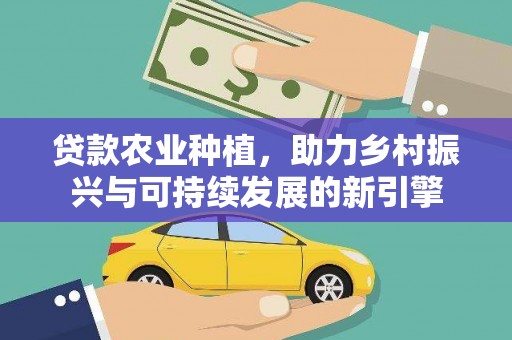 蒙阴贷款农业种植，助力乡村振兴与可持续发展的新引擎