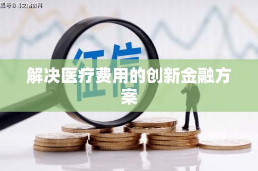 蒙阴解决医疗费用的创新金融方案
