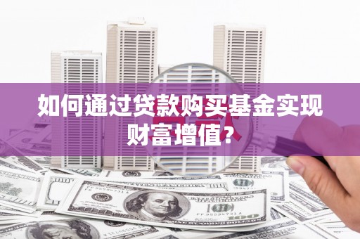 蒙阴如何通过贷款购买基金实现财富增值？