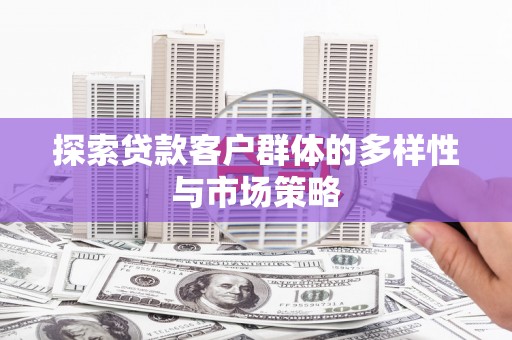 蒙阴探索贷款客户群体的多样性与市场策略