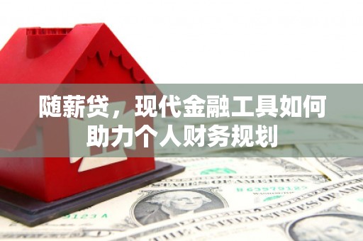 蒙阴随薪贷，现代金融工具如何助力个人财务规划