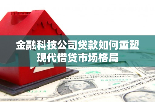 蒙阴金融科技公司贷款如何重塑现代借贷市场格局
