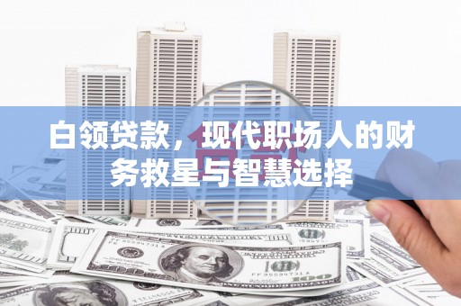 蒙阴白领贷款，现代职场人的财务救星与智慧选择